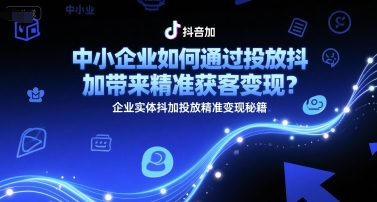 中小企业如何通过投放抖加带来精准获客变现？企业实体抖加投放精准变现秘籍-点格网络