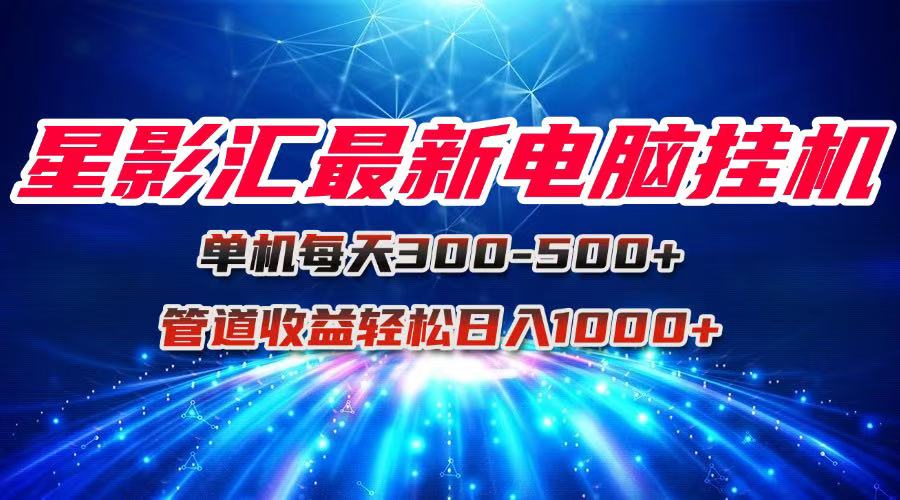 （15003期）星影汇最新电脑挂机单机每天300+团队管道收益轻松日入1000+-点格网络