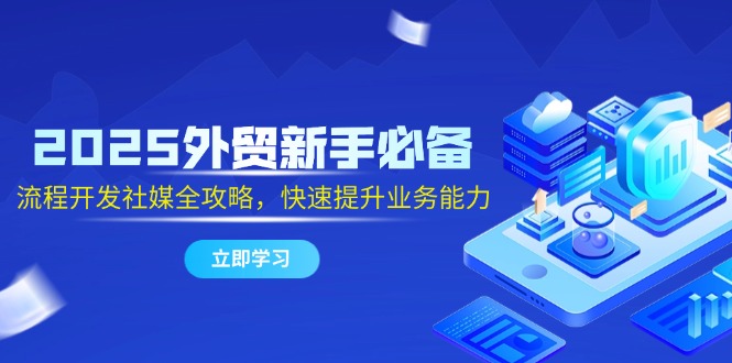 （14829期）2025外贸新手必备，流程开发社媒全攻略，快速提升业务能力-点格网络