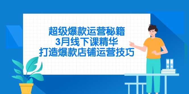 （14274期）超级爆款运营秘籍，3月线下课精华，打造爆款店铺运营技巧-点格网络