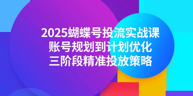 （14987期）2025蝴蝶号投流实战课，账号规划到计划优化，三阶段精准投放策略-点格网络