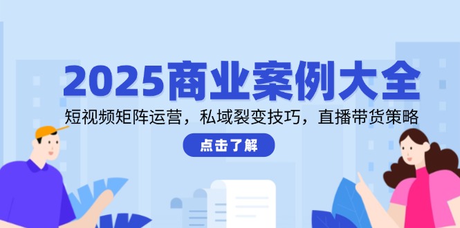 （14916期）2025商业案例大全，短视频矩阵运营，私域裂变技巧，直播带货策略-点格网络