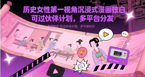 历史女性第一视角沉浸式漫画独白解说视频制作，可过伙伴计划，多平台分发-点格网络
