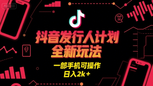 抖音发行人计划全新玩法，一部手机可操作，日入2k+【揭秘】-点格网络