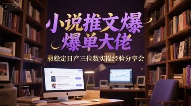 小说推文爆单大佬稳定日产三位数实操经验分享会-点格网络