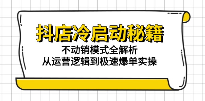（15001期）抖店冷启动秘籍：不动销模式全解析，从运营逻辑到极速爆单实操-点格网络