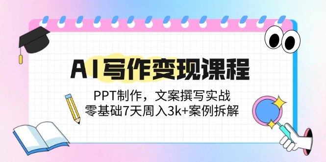 （14769期）AI写作变现课程：PPT制作，文案撰写实战，零基础7天周入3k+案例拆解-点格网络