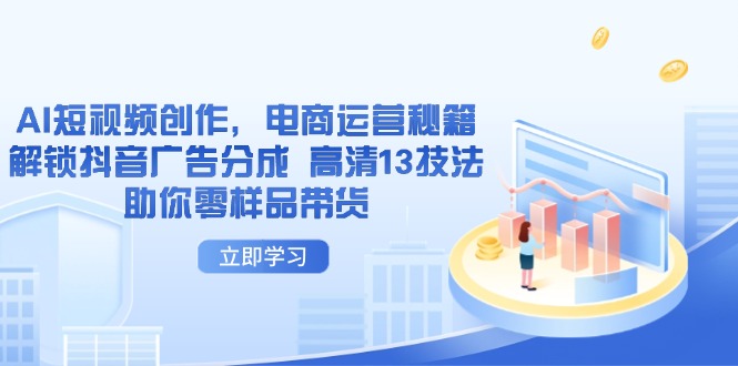 （14418期）AI短视频创作，电商运营秘籍，解锁抖音广告分成 高清13技法助你零样品带货-点格网络