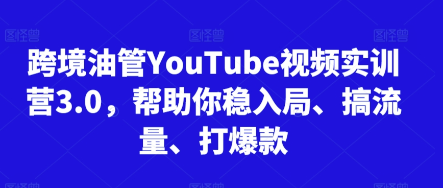 跨境油管YouTube视频实训营3.0，帮助你稳入局、搞流量、打爆款（更新2025）-点格网络