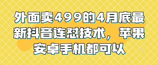 外面卖499的4月底最新抖音连怼技术，苹果安卓手机都可以-点格网络