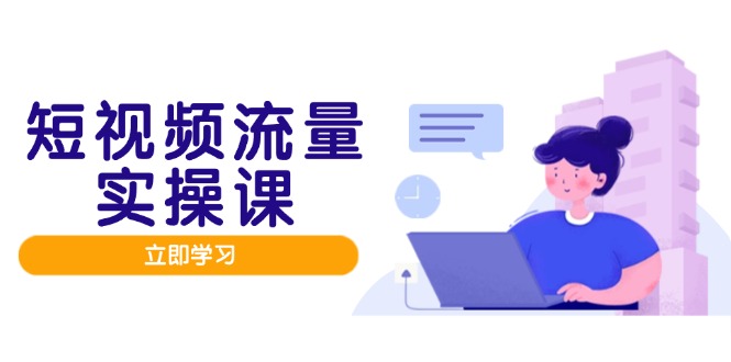 （14727期）短视频流量实战班，人设打造内容优化，矩阵投放管控有序，助力流量变现路-点格网络