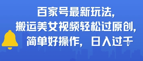 百家号最新玩法，搬运美女视频轻松过原创，简单好操作，日入多张-点格网络