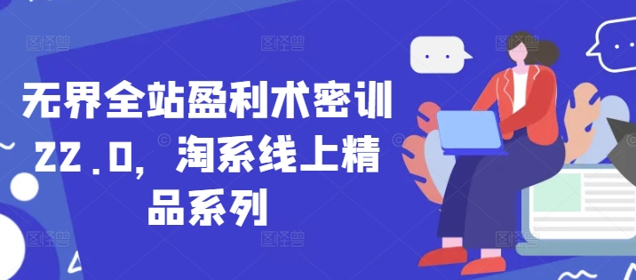 无界全站盈利术密训22.0，淘系线上精品系列-点格网络