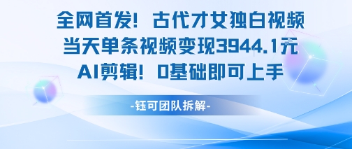 全网首发！古代才女独白视频，当天单条视频变现1k，AI剪辑0基础即可上手-点格网络
