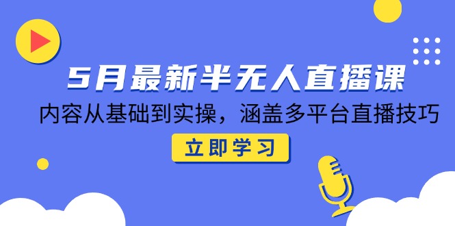 （14888期）5月最新半无人直播课，内容从基础到实操，涵盖多平台直播技巧-点格网络