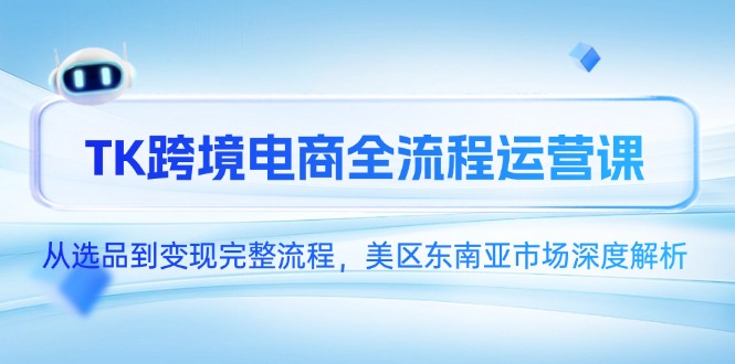 （14929期）TK跨境电商全流程运营课，从选品到变现完整流程，美区东南亚市场深度解析-点格网络