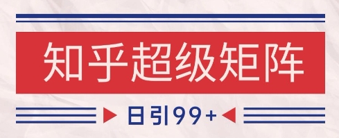 知乎超级矩阵玩法引流高质量精准粉SEO覆盖，日变现1k+【揭秘】-点格网络