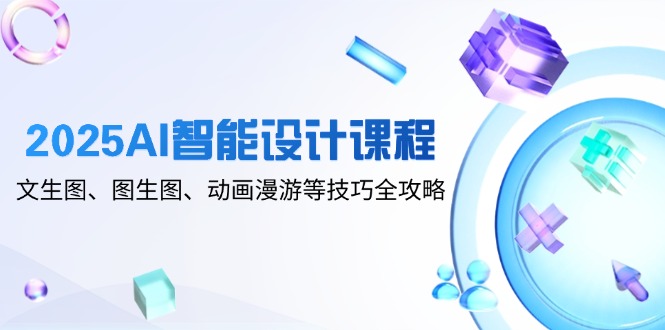 （14720期）2025AI智能设计课程，文生图、图生图、动画漫游等技巧全攻略-点格网络