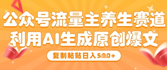 公众号流量主养生赛道，利用AI生成原创爆文，复制粘贴日入5张-点格网络