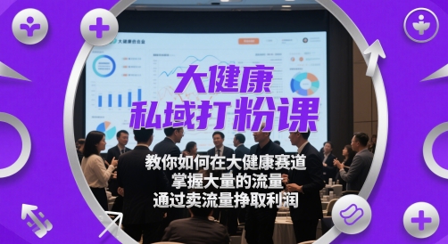 大健康私域打粉课，​教你如何在大健康赛道，掌握大量的流量，通过卖流量挣取利润-点格网络