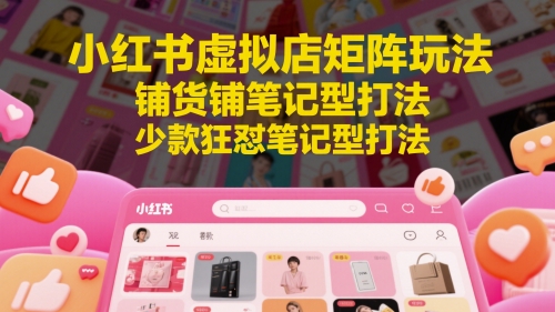 小红书虚拟店矩阵玩法，铺货铺笔记型打法，少款狂怼笔记型打法-点格网络