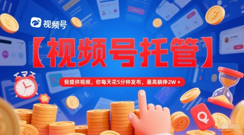 【视频号托管 】我提供视频，你每天花5分钟发布，最高躺挣2W+【揭秘】-点格网络