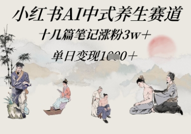小红书AI中式养生赛道，十几篇笔记涨粉3w+，单日变现多张-点格网络