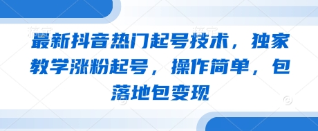 最新抖音热门起号技术，独家教学涨粉起号，操作简单，包落地包变现-点格网络