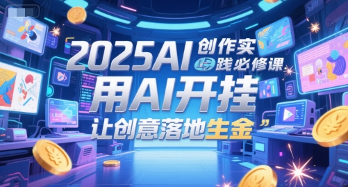 2025AI创作实践必修课，用AI开挂，让创意落地生金-点格网络