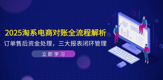 （14717期）2025淘系电商对账全流程解析，订单售后资金处理，三大报表闭环管理-点格网络