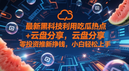 最新黑科技利用吃瓜热点+云盘分享，零投资推新挣钱，小白轻松上手-点格网络