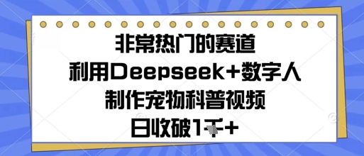 非常热门的赛道，利用Deepseek+数字人制作宠物科普视频，日收几张-点格网络