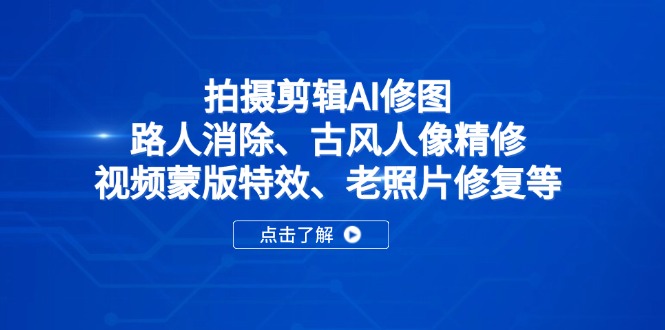 （14277期）拍摄剪辑AI修图：路人消除、古风人像精修、视频蒙版特效、老照片修复等-点格网络
