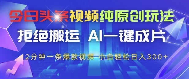 今日头条视频纯原创玩法，拒绝搬运，AI一键成片， 2分钟一条爆款视频，小白也能轻松日入3张+【揭秘】-点格网络