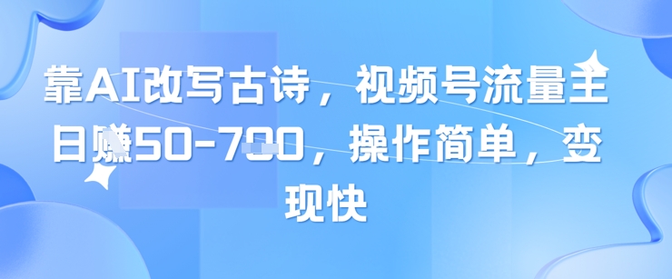 靠AI改写古诗，视频号流量主日入几张，操作简单，变现快-点格网络