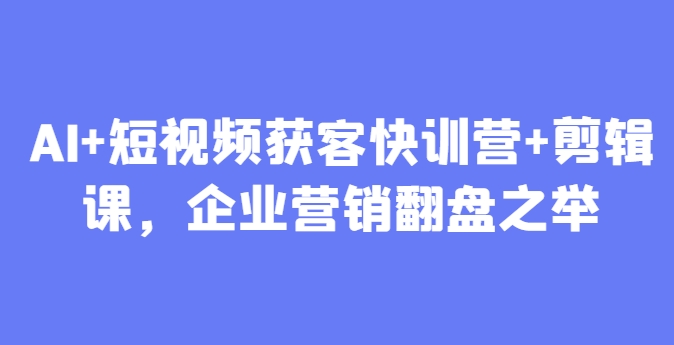 AI+短视频获客快训营+剪辑课，企业营销翻盘之举-点格网络