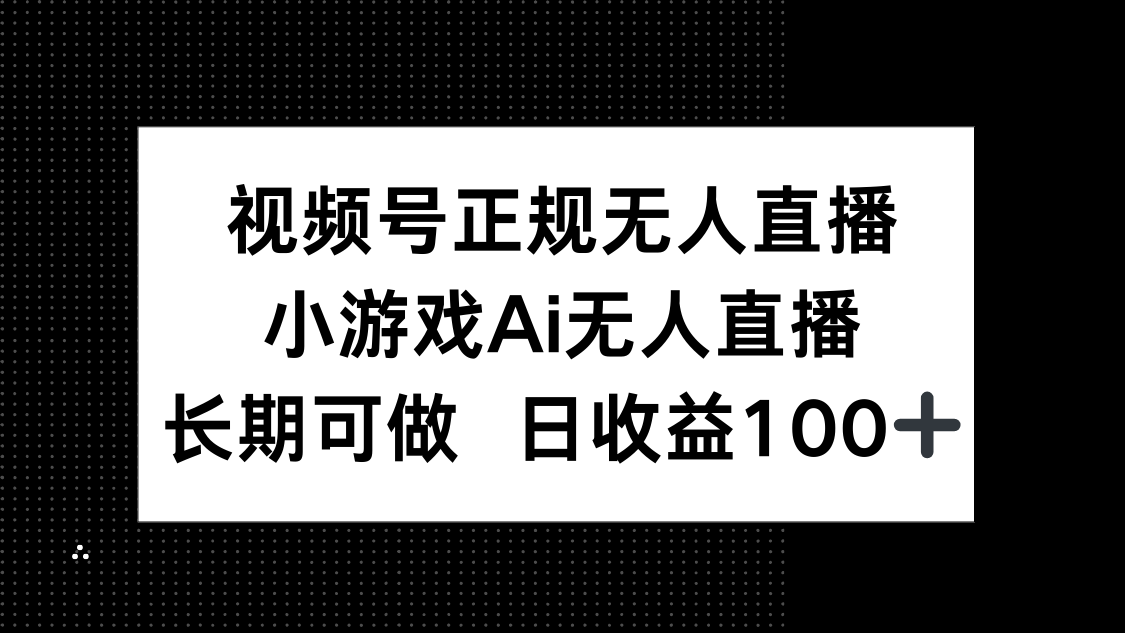 （14670期）视频号正规无人直播，小游戏AI无人直播，长期可做，日收益100+-点格网络