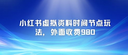 小红书虚拟资料时间节点玩法，外面收费980【附带项目教程】-点格网络
