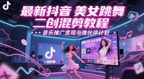 最新抖音美女跳舞二创混剪教程，流量高，音乐推广变现与撸伙伴计划-点格网络