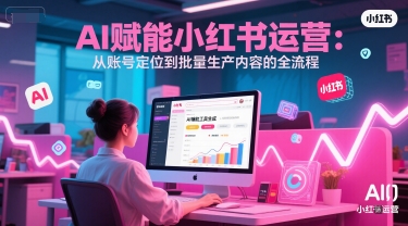 AI 赋能小红书运营：从账号定位到批量生产内容的全流程-点格网络