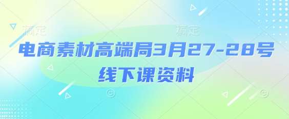 电商素材高端局3月27-28号线下课资料，全程场记+100多张ppt图片+重点视频+课程思维导图+录音带字幕-点格网络