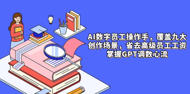 （14740期）AI数字员工操作手，9大场景内容创作，省去高级员工工资，掌握GPT调数心流-点格网络