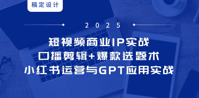 （14793期）短视频商业IP实战6期：口播剪辑+爆款选题术，小红书运营与GPT应用实战-点格网络