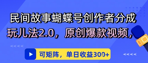 民间故事蝴蝶号创作者分成玩儿法2.0，原创爆款视频，可矩阵，单日收益3张-点格网络