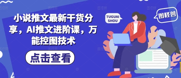 小说推文最新干货分享，AI推文进阶课，万能控图技术-点格网络