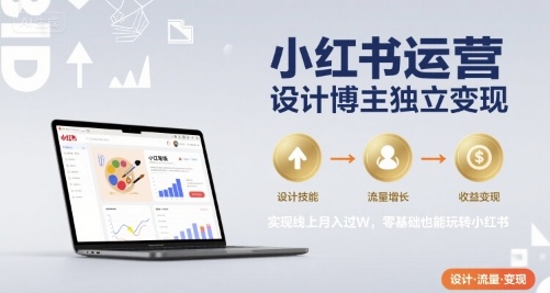 小红书运营设计博主独立变现，实现线上月入过W，零基础也能玩转小红书-点格网络