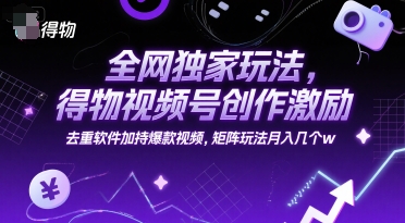 全网独家玩法，得物视频号创作激励 去重软件加持爆款视频，矩阵玩法月入几个w【揭秘】-点格网络