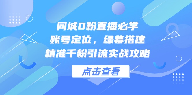 （14827期）同城0粉直播必学，账号定位，绿幕搭建，精准千粉引流实战攻略-点格网络