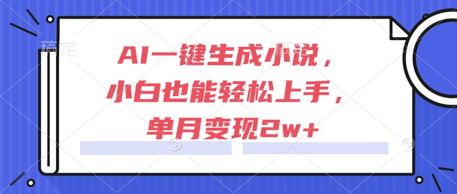 （15014期）AI一键生成小说，小白也能轻松上手，单月变现2w+-点格网络
