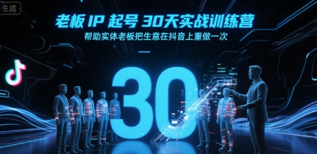 老板IP起号30天实战训练营，帮助实体老板把生意在抖音上重做一次-点格网络